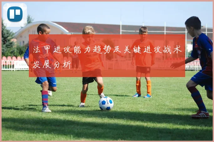 法甲进攻能力趋势及关键进攻战术发展分析