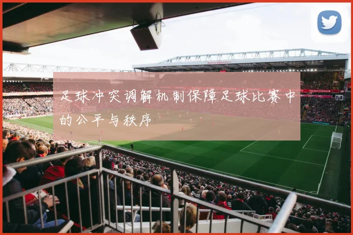 足球冲突调解机制保障足球比赛中的公平与秩序