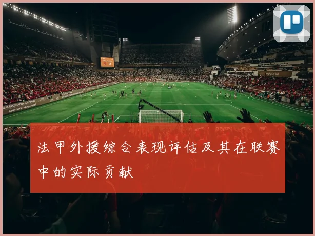 法甲外援综合表现评估及其在联赛中的实际贡献