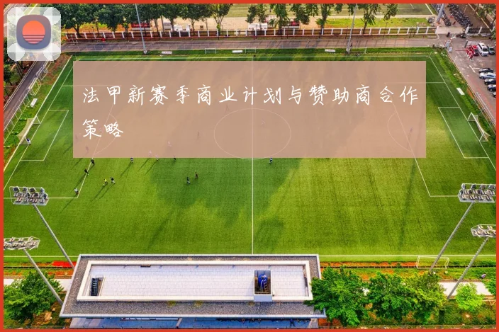 法甲新赛季商业计划与赞助商合作策略