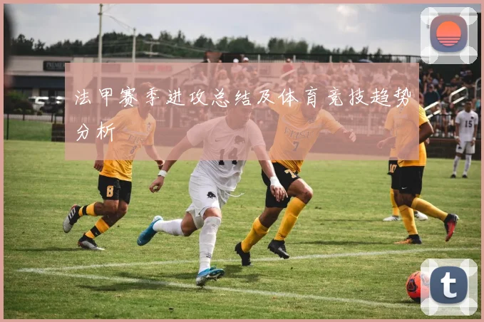 法甲赛季进攻总结及体育竞技趋势分析