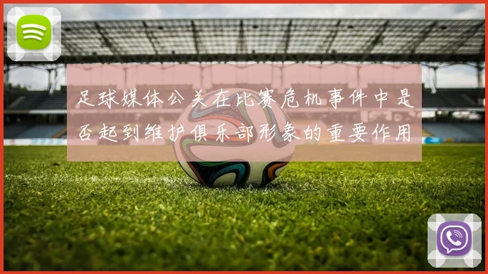 足球媒体公关在比赛危机事件中是否起到维护俱乐部形象的重要作用