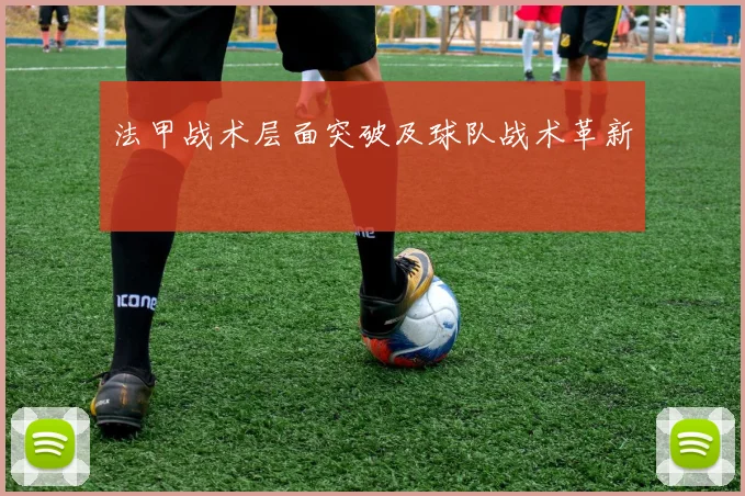 法甲战术层面突破及球队战术革新